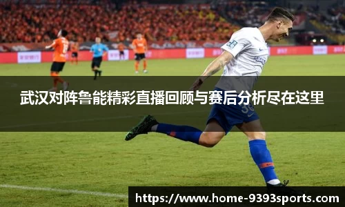 武汉对阵鲁能精彩直播回顾与赛后分析尽在这里